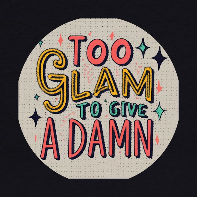 Too Glam to Give a Damn by GraphiTee Forge